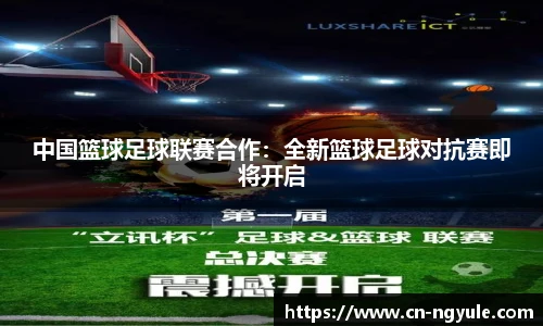 中国篮球足球联赛合作：全新篮球足球对抗赛即将开启