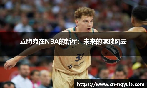 立陶宛在NBA的新星：未来的篮球风云