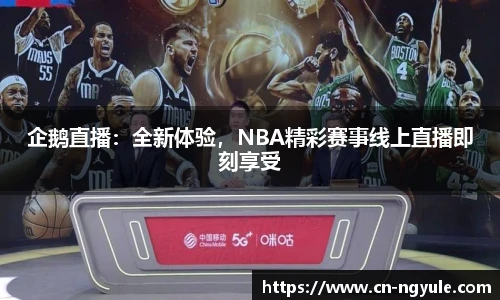 企鹅直播：全新体验，NBA精彩赛事线上直播即刻享受