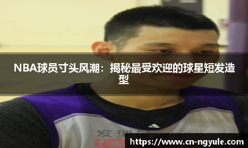 NBA球员寸头风潮：揭秘最受欢迎的球星短发造型