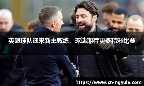 英超球队迎来新主教练，球迷期待更多精彩比赛