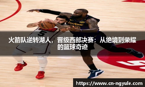 火箭队逆转湖人，晋级西部决赛：从绝境到荣耀的篮球奇迹