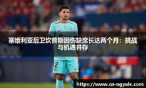 塞维利亚后卫坎普斯因伤缺席长达两个月：挑战与机遇并存