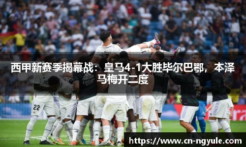 西甲新赛季揭幕战：皇马4-1大胜毕尔巴鄂，本泽马梅开二度