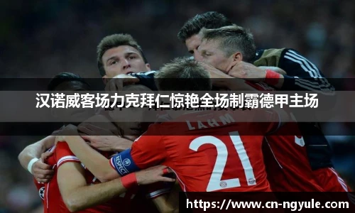 汉诺威客场力克拜仁惊艳全场制霸德甲主场