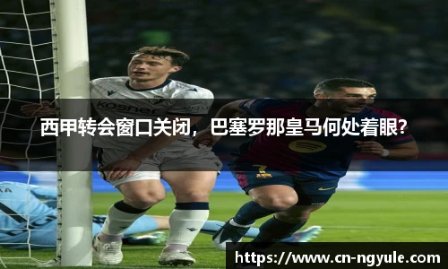西甲转会窗口关闭，巴塞罗那皇马何处着眼？