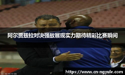 阿尔贾兹拉对决强敌展现实力期待精彩比赛瞬间
