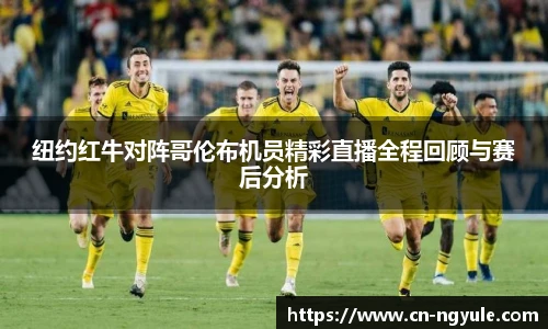 纽约红牛对阵哥伦布机员精彩直播全程回顾与赛后分析