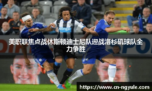 美职联焦点战休斯顿迪士尼队迎战洛杉矶球队全力争胜