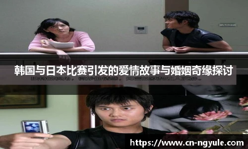 韩国与日本比赛引发的爱情故事与婚姻奇缘探讨
