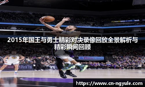 2015年国王与勇士精彩对决录像回放全景解析与精彩瞬间回顾