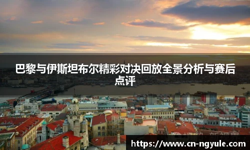 巴黎与伊斯坦布尔精彩对决回放全景分析与赛后点评