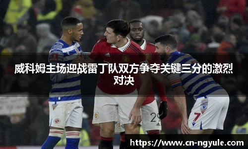 威科姆主场迎战雷丁队双方争夺关键三分的激烈对决