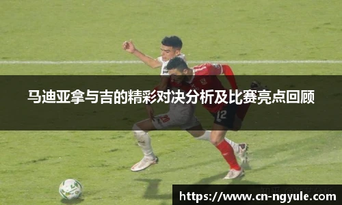马迪亚拿与吉的精彩对决分析及比赛亮点回顾