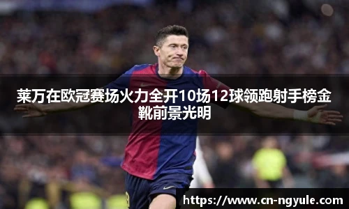 莱万在欧冠赛场火力全开10场12球领跑射手榜金靴前景光明