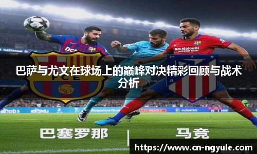 巴萨与尤文在球场上的巅峰对决精彩回顾与战术分析