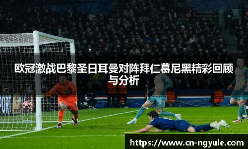 欧冠激战巴黎圣日耳曼对阵拜仁慕尼黑精彩回顾与分析