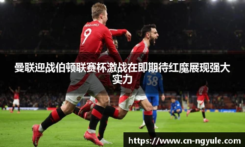曼联迎战伯顿联赛杯激战在即期待红魔展现强大实力
