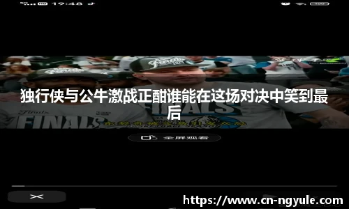 独行侠与公牛激战正酣谁能在这场对决中笑到最后