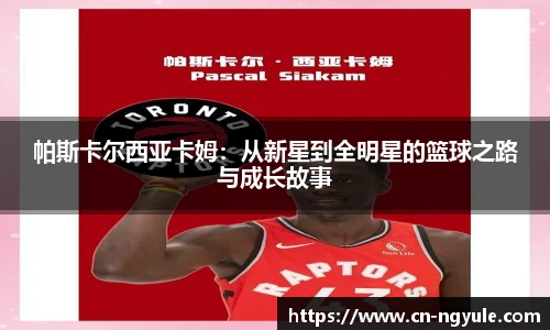 帕斯卡尔西亚卡姆：从新星到全明星的篮球之路与成长故事