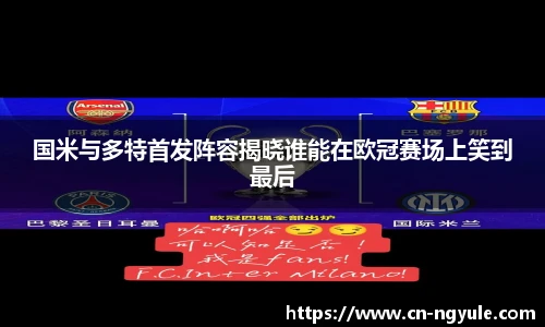 国米与多特首发阵容揭晓谁能在欧冠赛场上笑到最后