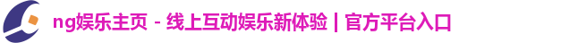 ng娱乐主页 - 线上互动娱乐新体验 | 官方平台入口